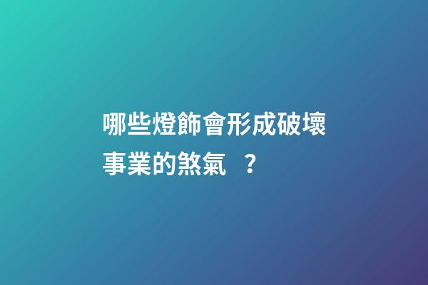 哪些燈飾會形成破壞事業的煞氣？